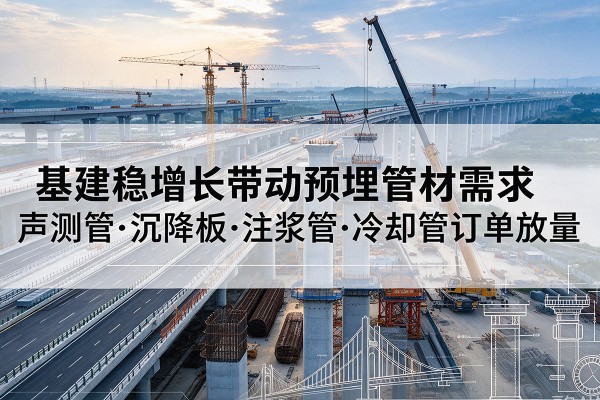 清水基建稳增长带动预埋监测管材需求，声测管、沉降板、注浆管订单持续放量