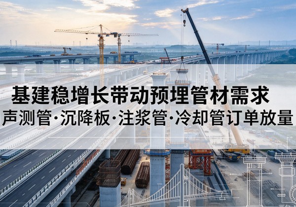 清水基建稳增长带动预埋监测管材需求，声测管、沉降板、注浆管订单持续放量